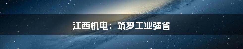 江西机电:筑梦工业强省
