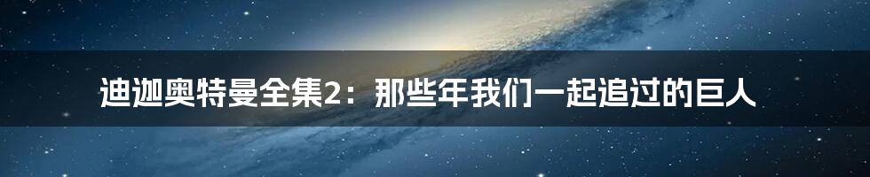 迪迦奥特曼全集2:那些年我们一起追过的巨人