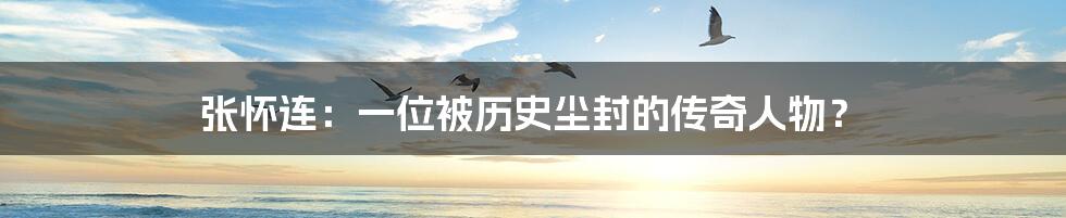 张怀连:一位被历史尘封的传奇人物?