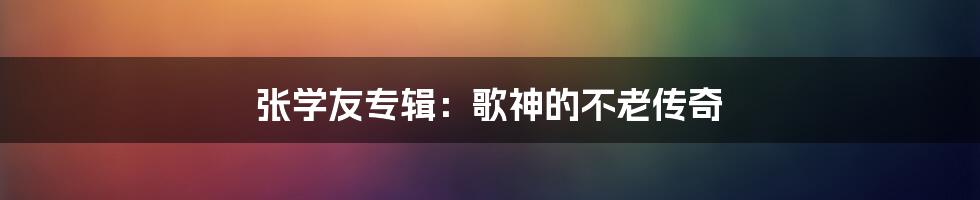 张学友专辑:歌神的不老传奇