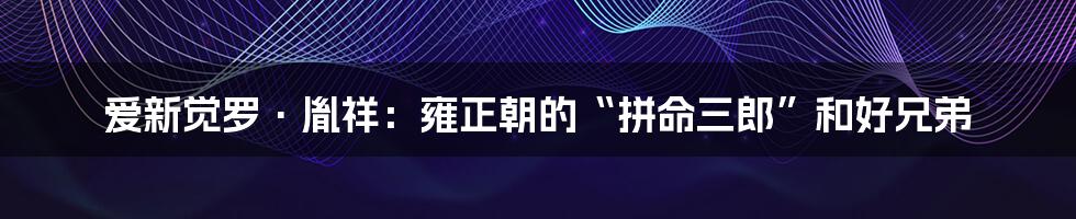 爱新觉罗·胤祥:雍正朝的“拼命三郎”和好兄弟