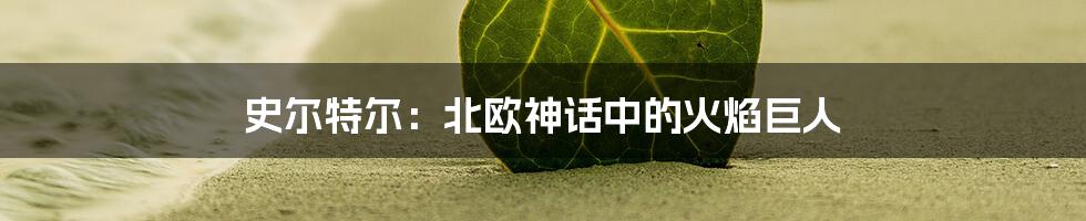史尔特尔:北欧神话中的火焰巨人