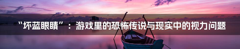 “坏蓝眼睛”:游戏里的恐怖传说与现实中的视力问题