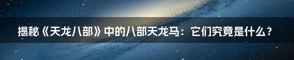 揭秘《天龙八部》中的八部天龙马:它们究竟是什么?