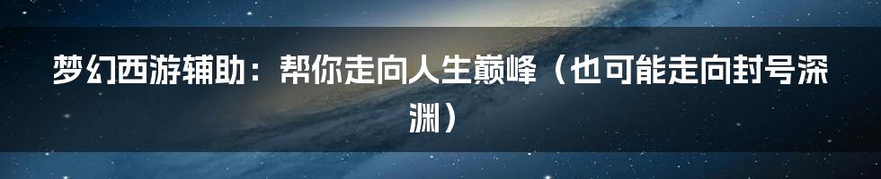 梦幻西游辅助：帮你走向人生巅峰（也可能走向封号深渊）