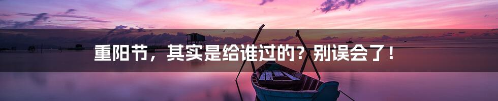 重阳节,其实是给谁过的?别误会了!