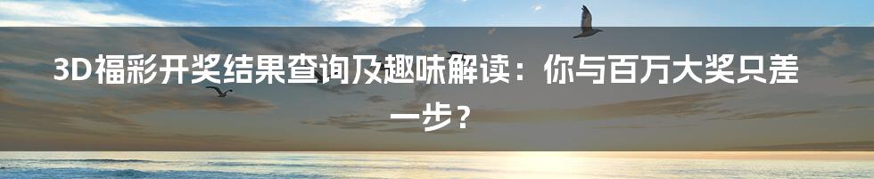 3D福彩开奖结果查询及趣味解读:你与百万大奖只差一步?