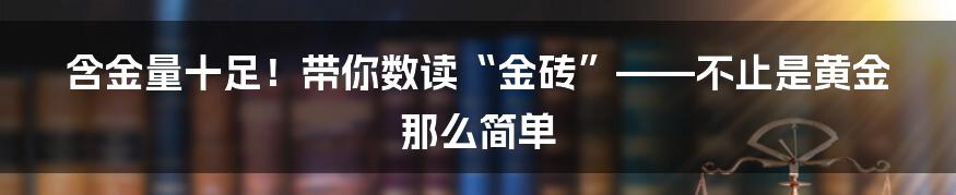 含金量十足!带你数读“金砖”——不止是黄金那么简单