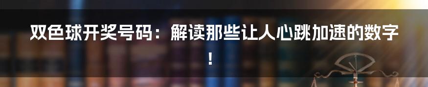 双色球开奖号码:解读那些让人心跳加速的数字!