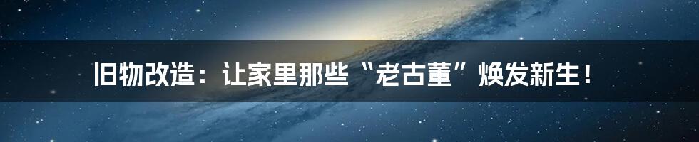 旧物改造:让家里那些“老古董”焕发新生!