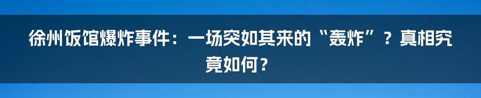 徐州饭馆爆炸事件:一场突如其来的“轰炸”?真相究竟如何?