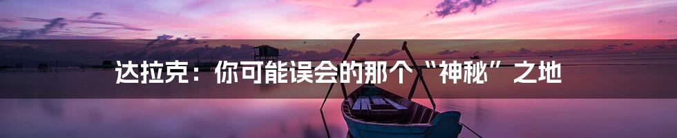 达拉克:你可能误会的那个“神秘”之地