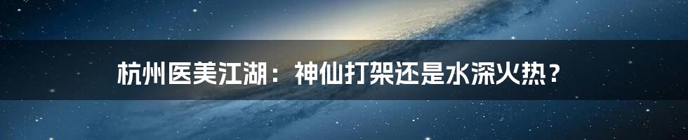 杭州医美江湖:神仙打架还是水深火热?