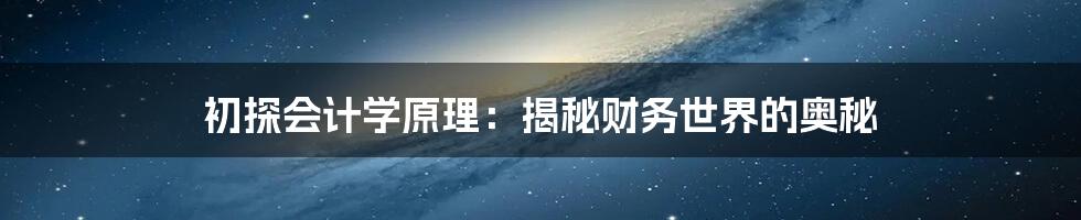 初探会计学原理:揭秘财务世界的奥秘