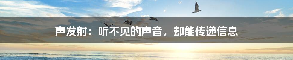 声发射:听不见的声音,却能传递信息