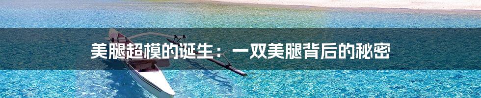 美腿超模的诞生:一双美腿背后的秘密