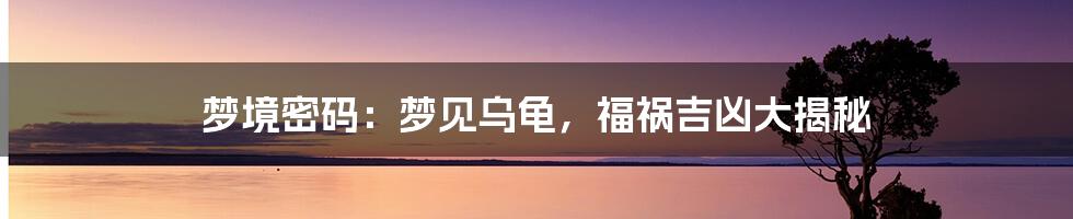 梦境密码:梦见乌龟,福祸吉凶大揭秘