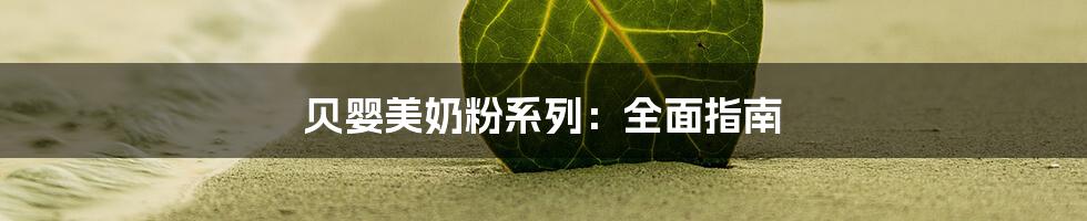 贝婴美奶粉系列:全面指南