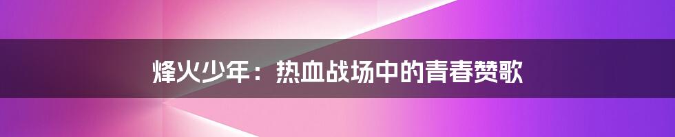 烽火少年:热血战场中的青春赞歌