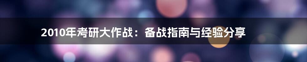 2010年考研大作战:备战指南与经验分享