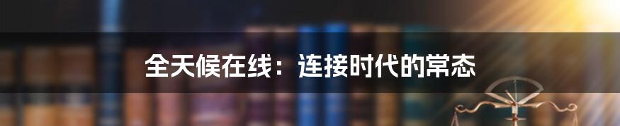 全天候在线:连接时代的常态