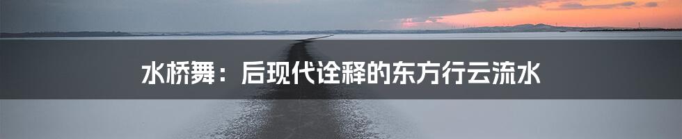 水桥舞:后现代诠释的东方行云流水