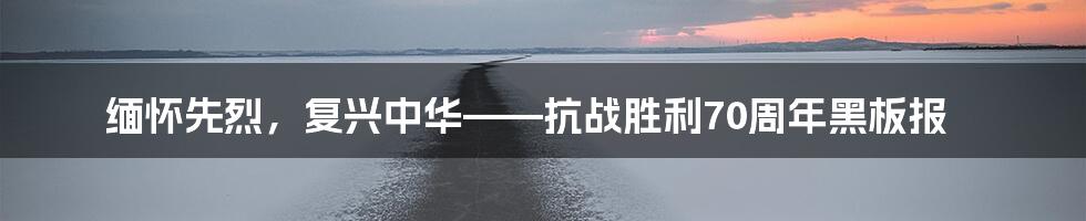 缅怀先烈,复兴中华——抗战胜利70周年黑板报