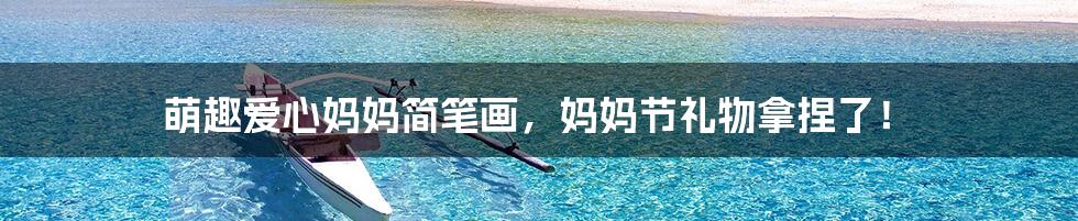 萌趣爱心妈妈简笔画,妈妈节礼物拿捏了!