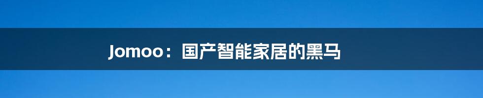 Jomoo:国产智能家居的黑马