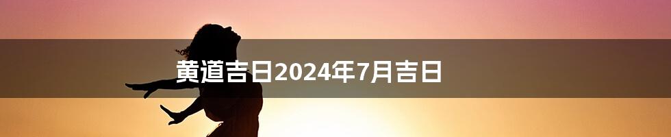 黄道吉日2024年7月吉日