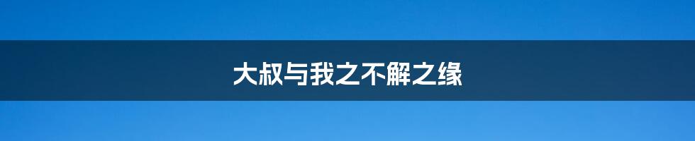 大叔与我之不解之缘
