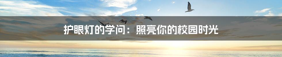 护眼灯的学问：照亮你的校园时光