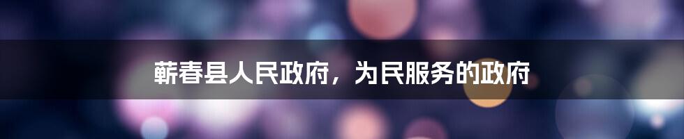蕲春县人民政府,为民服务的政府