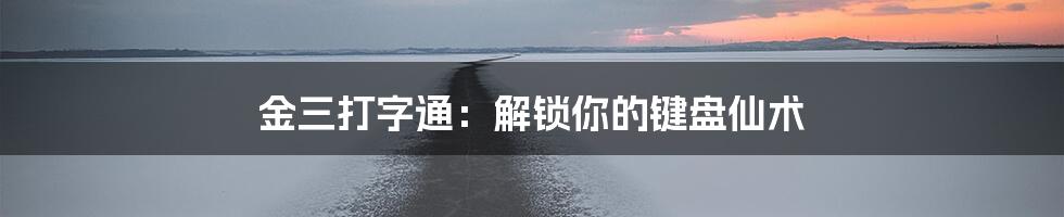 金三打字通:解锁你的键盘仙术