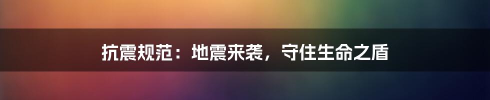抗震规范：地震来袭，守住生命之盾