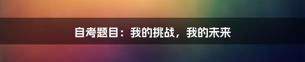 自考题目:我的挑战,我的未来