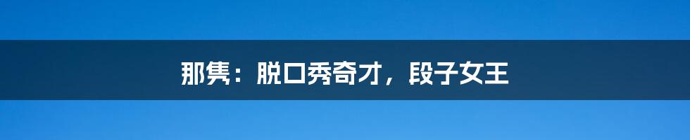那隽:脱口秀奇才,段子女王
