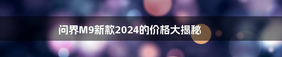 问界M9新款2024的价格大揭秘