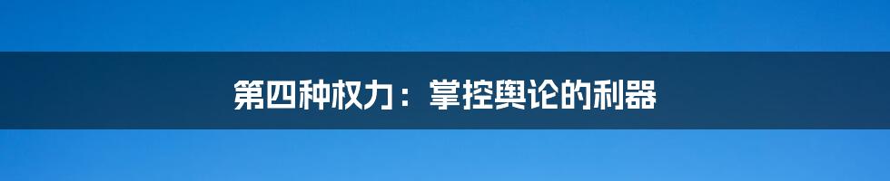 第四种权力:掌控舆论的利器