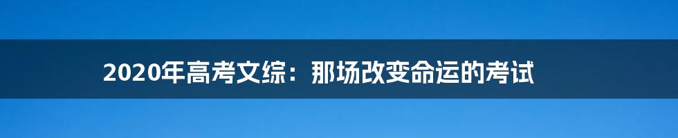 2020年高考文综:那场改变命运的考试