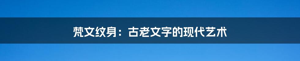 梵文纹身:古老文字的现代艺术