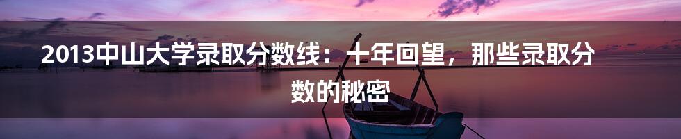 2013中山大学录取分数线:十年回望,那些录取分数的秘密