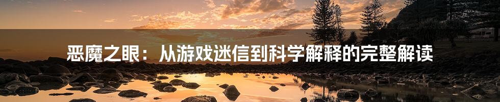 恶魔之眼:从游戏迷信到科学解释的完整解读
