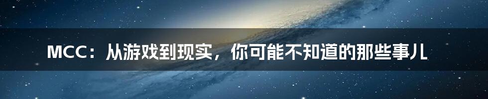 MCC：从游戏到现实，你可能不知道的那些事儿