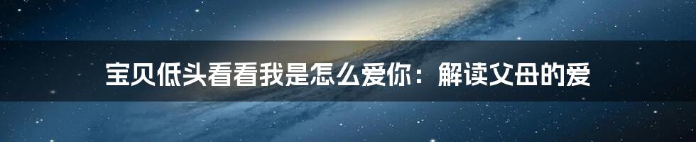 宝贝低头看看我是怎么爱你:解读父母的爱