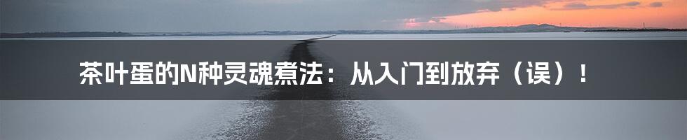 茶叶蛋的N种灵魂煮法：从入门到放弃（误）！