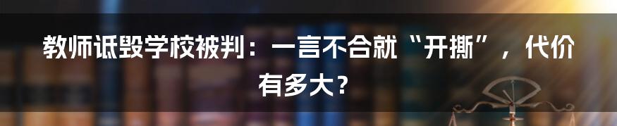 教师诋毁学校被判:一言不合就“开撕”,代价有多大?