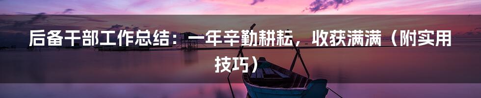 后备干部工作总结:一年辛勤耕耘,收获满满(附实用技巧)