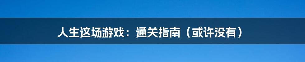 人生这场游戏:通关指南(或许没有)