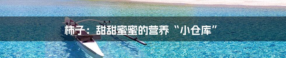 柿子:甜甜蜜蜜的营养“小仓库”